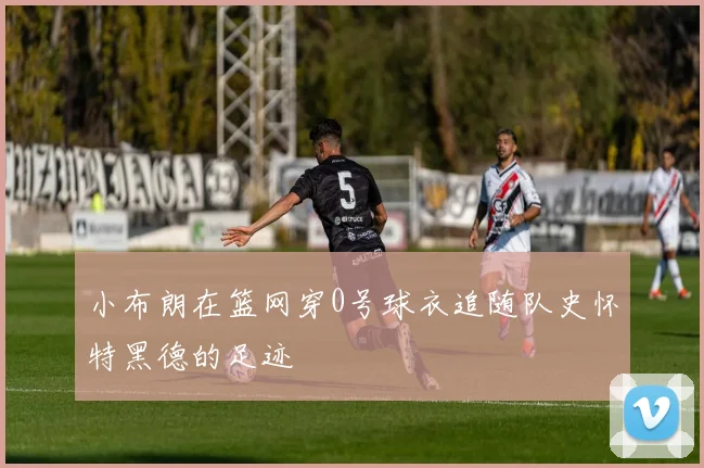 小布朗在篮网穿0号球衣追随队史怀特黑德的足迹