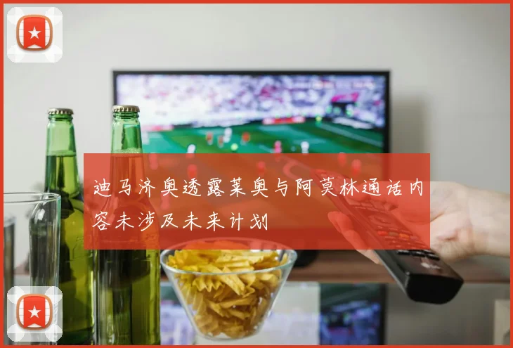 迪马济奥透露莱奥与阿莫林通话内容未涉及未来计划