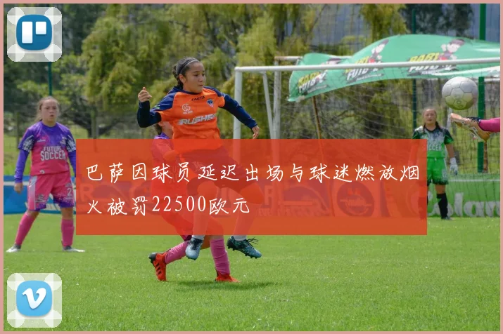 巴萨因球员延迟出场与球迷燃放烟火被罚22500欧元