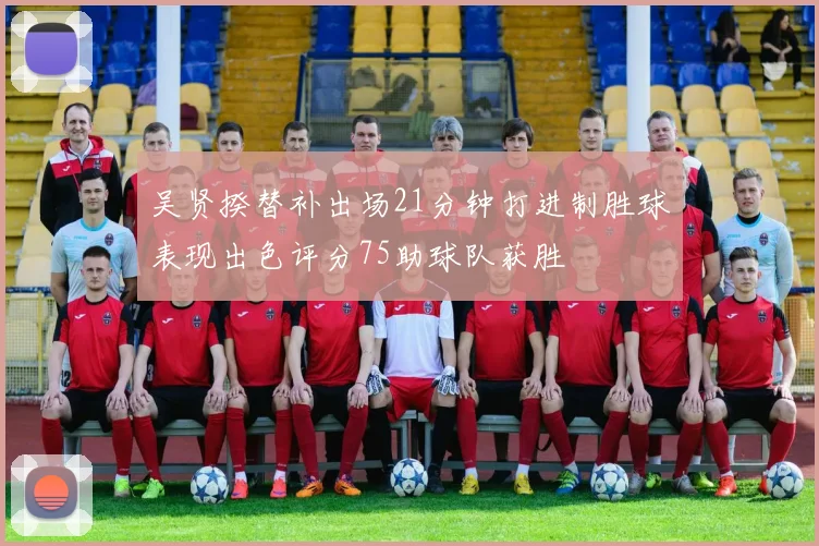 吴贤揆替补出场21分钟打进制胜球表现出色评分75助球队获胜